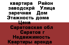 квартира › Район ­ заводскрй › Улица ­ заречная › Дом ­ 3 › Этажность дома ­ 4 › Цена ­ 8 000 - Саратовская обл., Саратов г. Недвижимость » Квартиры аренда   . Саратовская обл.